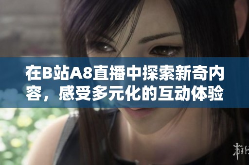 在B站A8直播中探索新奇内容，感受多元化的互动体验