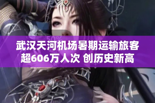 武汉天河机场暑期运输旅客超606万人次 创历史新高