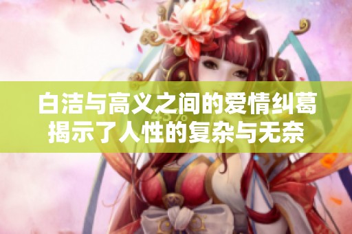 白洁与高义之间的爱情纠葛揭示了人性的复杂与无奈