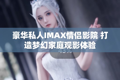 豪华私人IMAX情侣影院 打造梦幻家庭观影体验