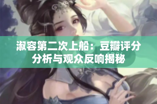 淑容第二次上船：豆瓣评分分析与观众反响揭秘