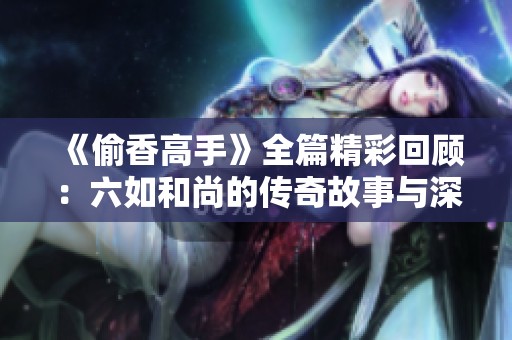 《偷香高手》全篇精彩回顾：六如和尚的传奇故事与深刻内涵