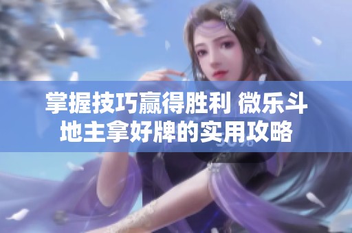 掌握技巧赢得胜利 微乐斗地主拿好牌的实用攻略