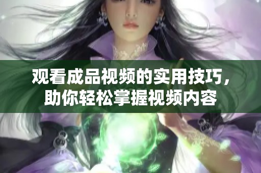 观看成品视频的实用技巧，助你轻松掌握视频内容
