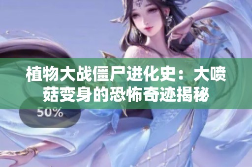 植物大战僵尸进化史：大喷菇变身的恐怖奇迹揭秘