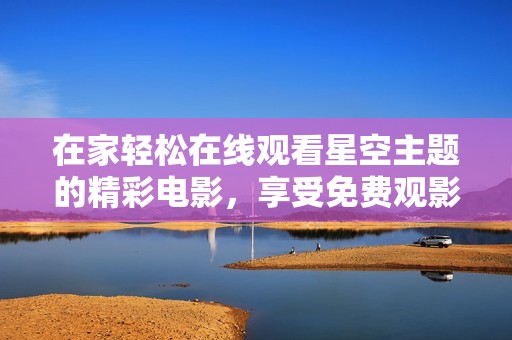在家轻松在线观看星空主题的精彩电影，享受免费观影体验