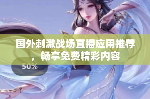 国外刺激战场直播应用推荐，畅享免费精彩内容