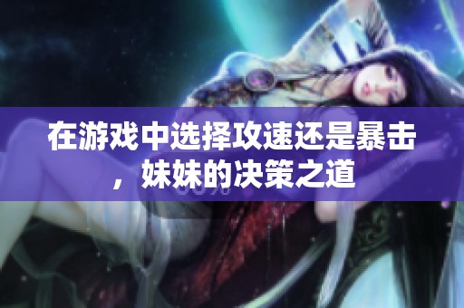 在游戏中选择攻速还是暴击，妹妹的决策之道