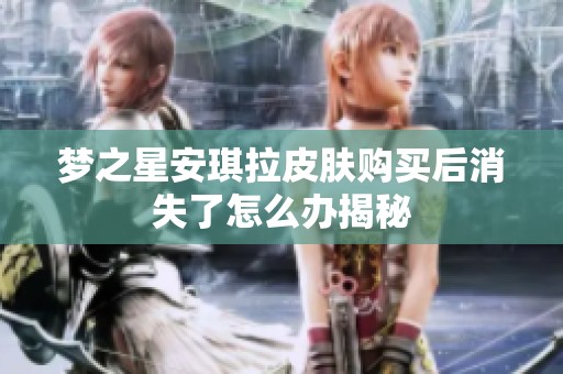 梦之星安琪拉皮肤购买后消失了怎么办揭秘