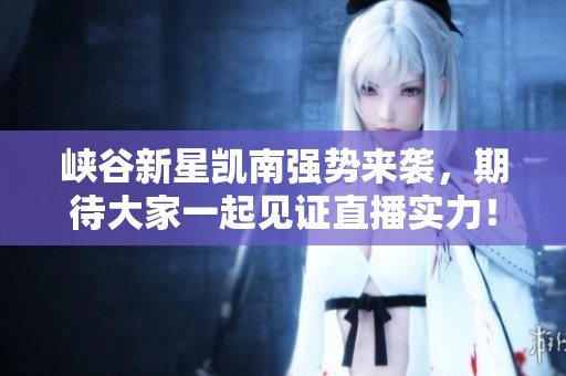 峡谷新星凯南强势来袭，期待大家一起见证直播实力！