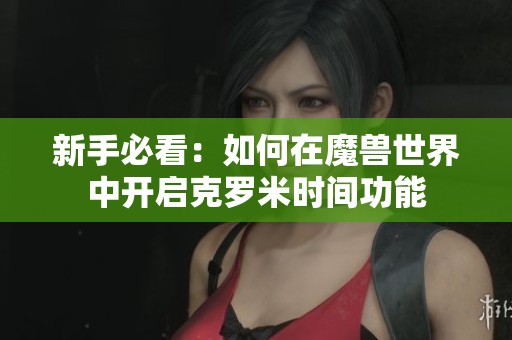 新手必看：如何在魔兽世界中开启克罗米时间功能