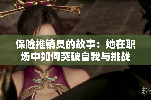 保险推销员的故事：她在职场中如何突破自我与挑战