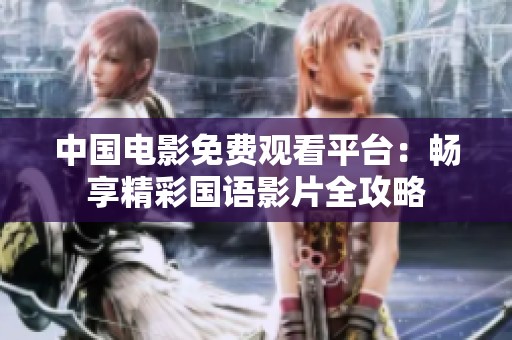 中国电影免费观看平台：畅享精彩国语影片全攻略