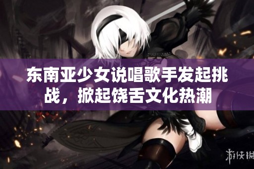 东南亚少女说唱歌手发起挑战，掀起饶舌文化热潮