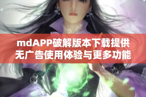 mdAPP破解版本下载提供无广告使用体验与更多功能