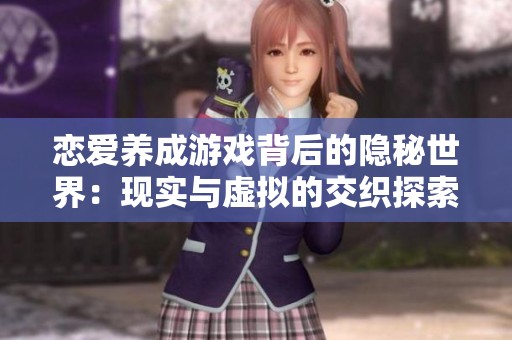 恋爱养成游戏背后的隐秘世界：现实与虚拟的交织探索