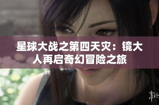 星球大战之第四天灾：镜大人再启奇幻冒险之旅
