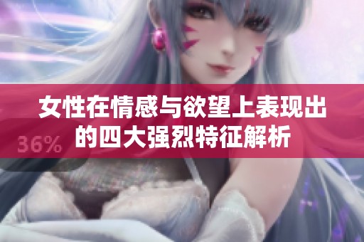 女性在情感与欲望上表现出的四大强烈特征解析