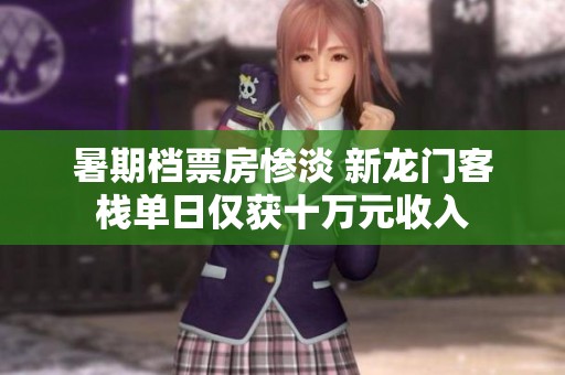 暑期档票房惨淡 新龙门客栈单日仅获十万元收入