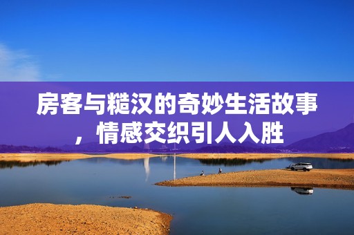 房客与糙汉的奇妙生活故事，情感交织引人入胜