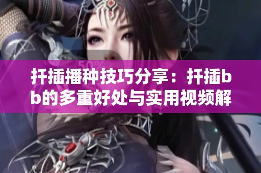 扦插播种技巧分享：扦插bb的多重好处与实用视频解析