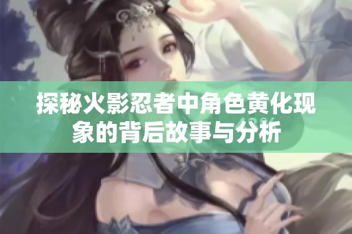 探秘火影忍者中角色黄化现象的背后故事与分析