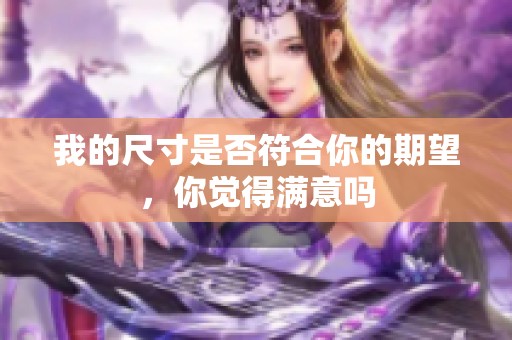 我的尺寸是否符合你的期望，你觉得满意吗