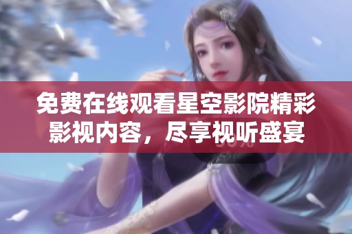免费在线观看星空影院精彩影视内容，尽享视听盛宴