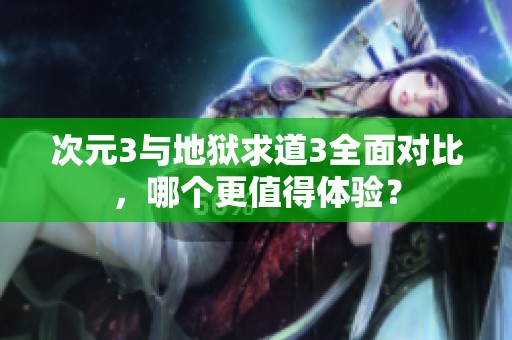 次元3与地狱求道3全面对比，哪个更值得体验？