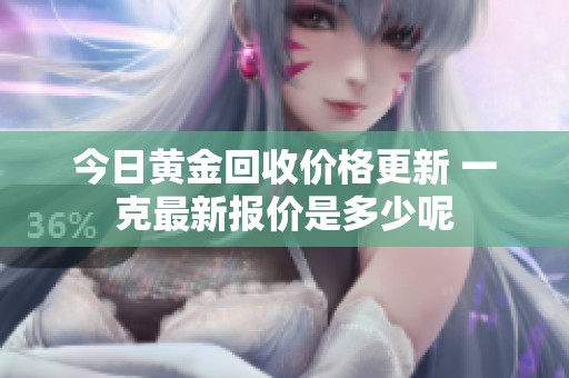 今日黄金回收价格更新 一克最新报价是多少呢