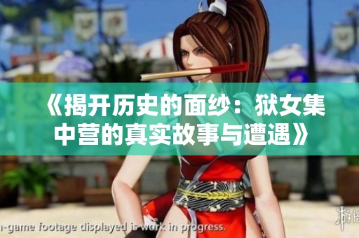 《揭开历史的面纱：狱女集中营的真实故事与遭遇》