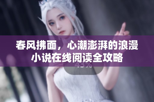 春风拂面，心潮澎湃的浪漫小说在线阅读全攻略