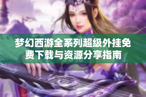 梦幻西游全系列超级外挂免费下载与资源分享指南