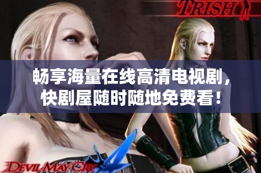 畅享海量在线高清电视剧，快剧屋随时随地免费看！