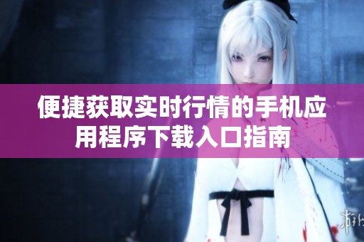 便捷获取实时行情的手机应用程序下载入口指南