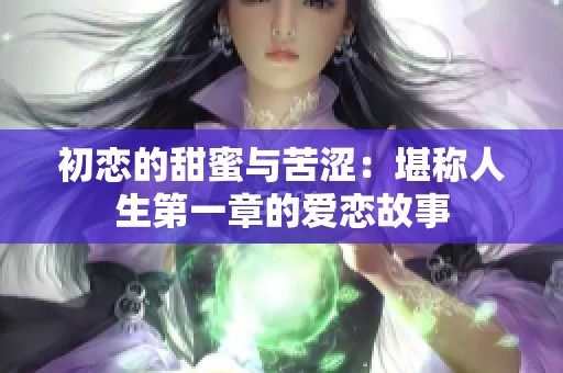 初恋的甜蜜与苦涩：堪称人生第一章的爱恋故事