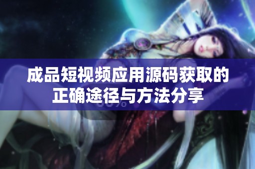成品短视频应用源码获取的正确途径与方法分享