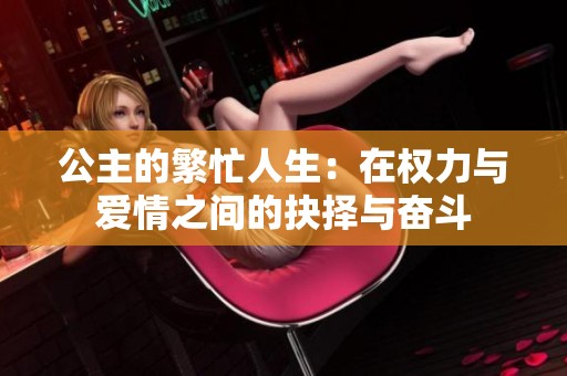公主的繁忙人生：在权力与爱情之间的抉择与奋斗