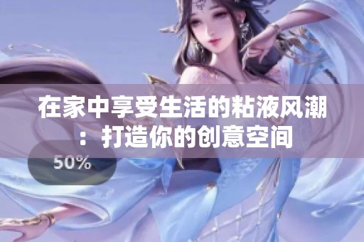 在家中享受生活的粘液风潮：打造你的创意空间