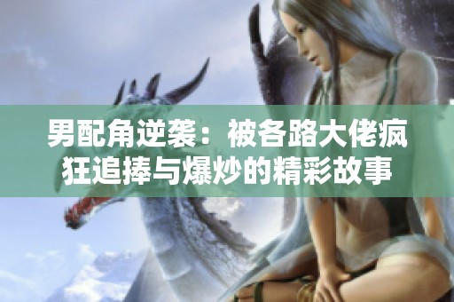 男配角逆袭：被各路大佬疯狂追捧与爆炒的精彩故事