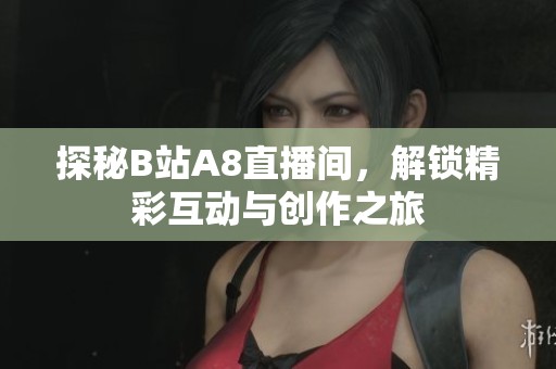 探秘B站A8直播间，解锁精彩互动与创作之旅