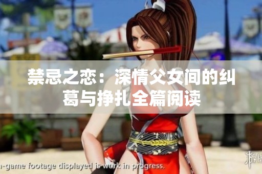 禁忌之恋：深情父女间的纠葛与挣扎全篇阅读