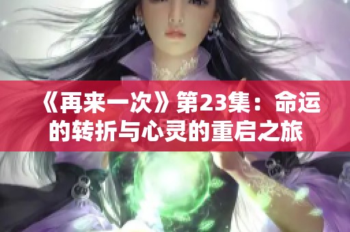 《再来一次》第23集：命运的转折与心灵的重启之旅