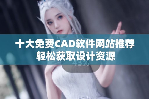 十大免费CAD软件网站推荐 轻松获取设计资源