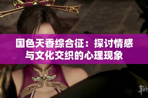 国色天香综合征：探讨情感与文化交织的心理现象