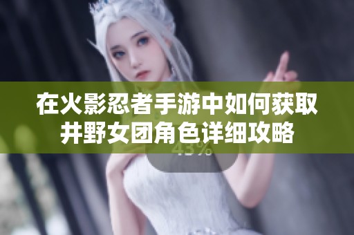 在火影忍者手游中如何获取井野女团角色详细攻略