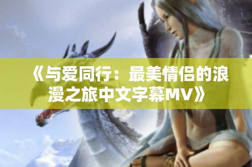 《与爱同行：最美情侣的浪漫之旅中文字幕MV》