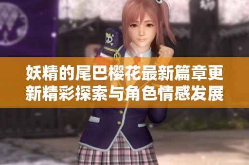 妖精的尾巴樱花最新篇章更新精彩探索与角色情感发展