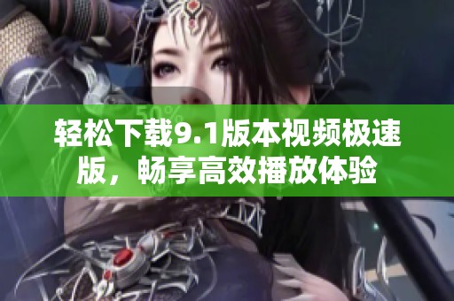轻松下载9.1版本视频极速版，畅享高效播放体验