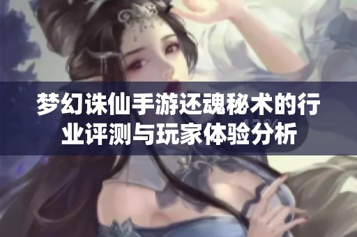 梦幻诛仙手游还魂秘术的行业评测与玩家体验分析